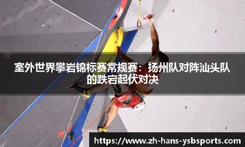 室外世界攀岩锦标赛常规赛:扬州队对阵汕头队的跌宕起伏对决