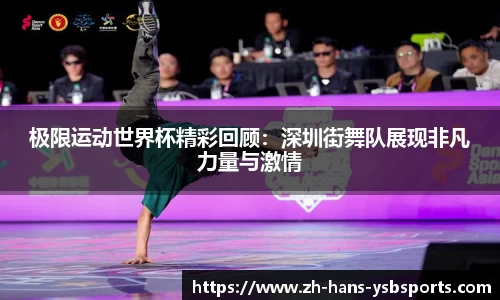 极限运动世界杯精彩回顾:深圳街舞队展现非凡力量与激情
